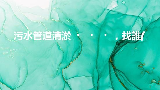 污水管道清淤，找誰(shuí)能救命？ - 副本